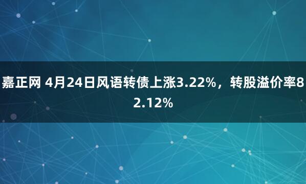 嘉正网 4月24日风语转债上涨3.22%，转股溢价率82.12%