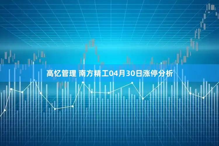 高忆管理 南方精工04月30日涨停分析