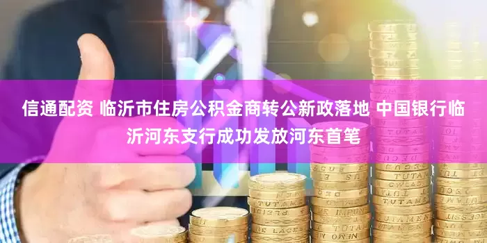 信通配资 临沂市住房公积金商转公新政落地 中国银行临沂河东支行成功发放河东首笔