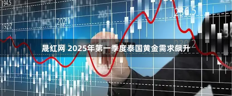 晟红网 2025年第一季度泰国黄金需求飙升