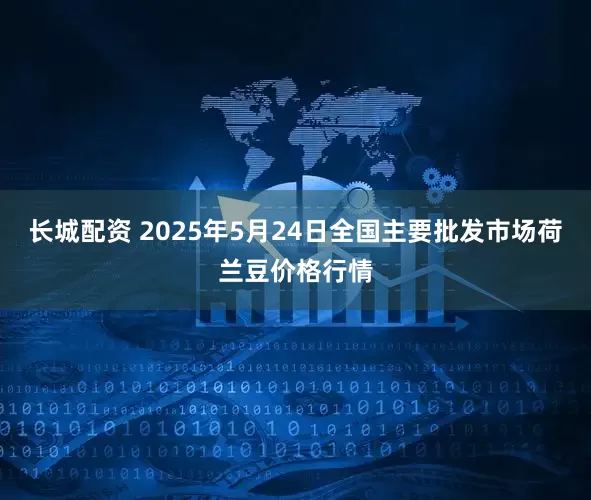 长城配资 2025年5月24日全国主要批发市场荷兰豆价格行情
