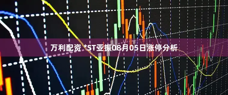 万利配资 *ST亚振08月05日涨停分析