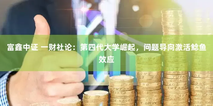 富鑫中证 一财社论：第四代大学崛起，问题导向激活鲶鱼效应